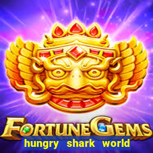 hungry shark world dinheiro infinito ios